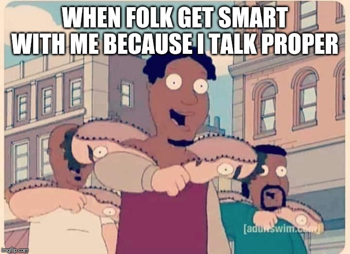 WHEN FOLK GET SMART WITH ME BECAUSE I TALK PROPER | image tagged in racist trump | made w/ Imgflip meme maker