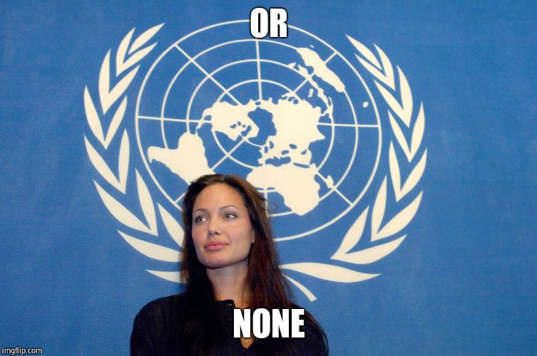 angelina jolie un united nations isis isil dayesh | OR NONE | image tagged in angelina jolie un united nations isis isil dayesh | made w/ Imgflip meme maker