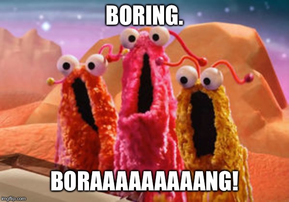 BORING. BORAAAAAAAAANG! | image tagged in boring | made w/ Imgflip meme maker