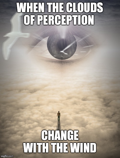 Truth | WHEN THE CLOUDS OF PERCEPTION; CHANGE WITH THE WIND | image tagged in truth | made w/ Imgflip meme maker