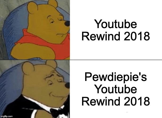 Tuxedo Winnie The Pooh | Youtube Rewind 2018; Pewdiepie's Youtube Rewind 2018 | image tagged in memes,tuxedo winnie the pooh | made w/ Imgflip meme maker