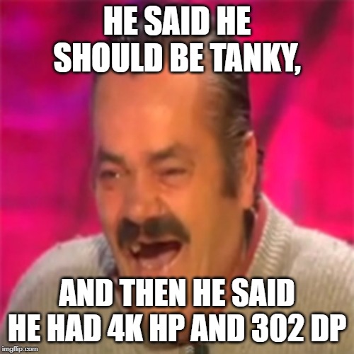 Laughing Mexican | HE SAID HE SHOULD BE TANKY, AND THEN HE SAID HE HAD 4K HP AND 302 DP | image tagged in laughing mexican | made w/ Imgflip meme maker