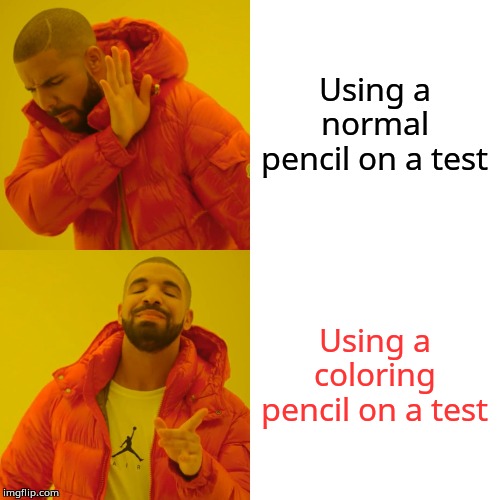 Drake Hotline Bling Meme | Using a normal pencil on a test; Using a coloring pencil on a test | image tagged in memes,drake hotline bling | made w/ Imgflip meme maker