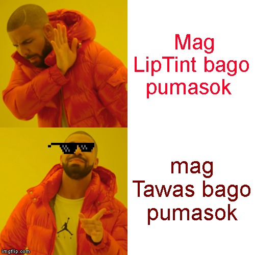 Drake Hotline Bling | Mag LipTint bago pumasok; mag Tawas bago pumasok | image tagged in memes,drake hotline bling | made w/ Imgflip meme maker