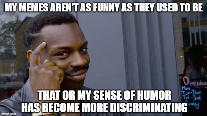 I'm not laughing. Are you? | MY MEMES AREN'T AS FUNNY AS THEY USED TO BE; THAT OR MY SENSE OF HUMOR HAS BECOME MORE DISCRIMINATING | image tagged in memes,roll safe think about it,sense of humor,funny | made w/ Imgflip meme maker