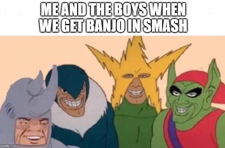 Me And The Boys Meme | ME AND THE BOYS WHEN WE GET BANJO IN SMASH | image tagged in memes,me and the boys | made w/ Imgflip meme maker