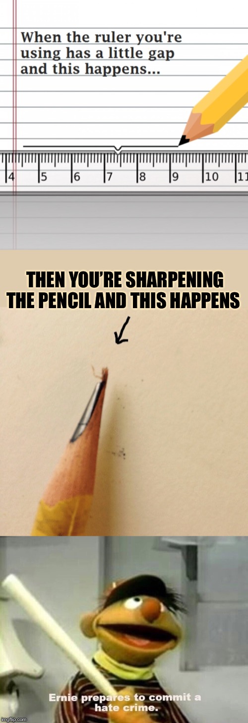 The pencil is what lead to the potential violence | THEN YOU’RE SHARPENING THE PENCIL AND THIS HAPPENS | image tagged in little things,push,over the edge,pencils,rulers,ernie prepares to commit a hate crime | made w/ Imgflip meme maker