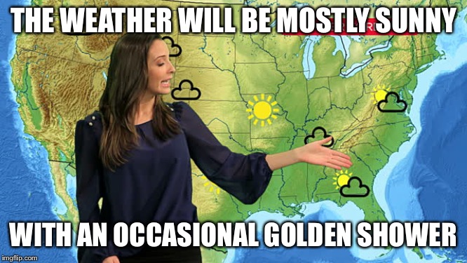 THE WEATHER WILL BE MOSTLY SUNNY WITH AN OCCASIONAL GOLDEN SHOWER | made w/ Imgflip meme maker