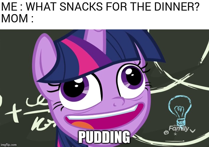 What snacks for dinner ? | ME : WHAT SNACKS FOR THE DINNER?

MOM :; PUDDING | image tagged in my little pony,pudding,what,snacks,for the,dinner | made w/ Imgflip meme maker