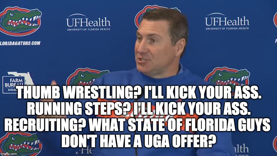 THUMB WRESTLING? I'LL KICK YOUR ASS.
RUNNING STEPS? I'LL KICK YOUR ASS.
RECRUITING? WHAT STATE OF FLORIDA GUYS 
DON'T HAVE A UGA OFFER? | image tagged in gators,mullen | made w/ Imgflip meme maker