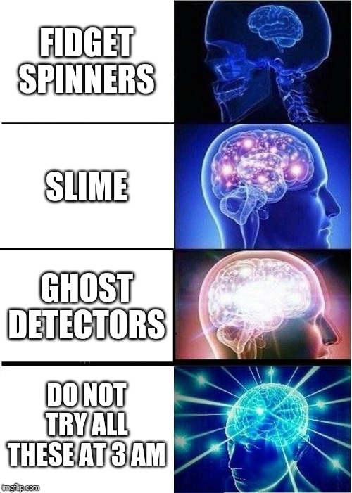Expanding Brain Meme | FIDGET SPINNERS; SLIME; GHOST DETECTORS; DO NOT TRY ALL THESE AT 3 AM | image tagged in memes,expanding brain | made w/ Imgflip meme maker