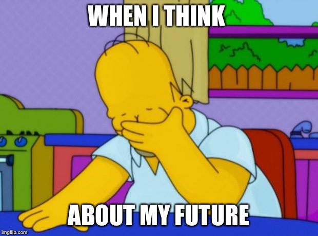 Homer Simpson | WHEN I THINK; ABOUT MY FUTURE | image tagged in homer simpson | made w/ Imgflip meme maker