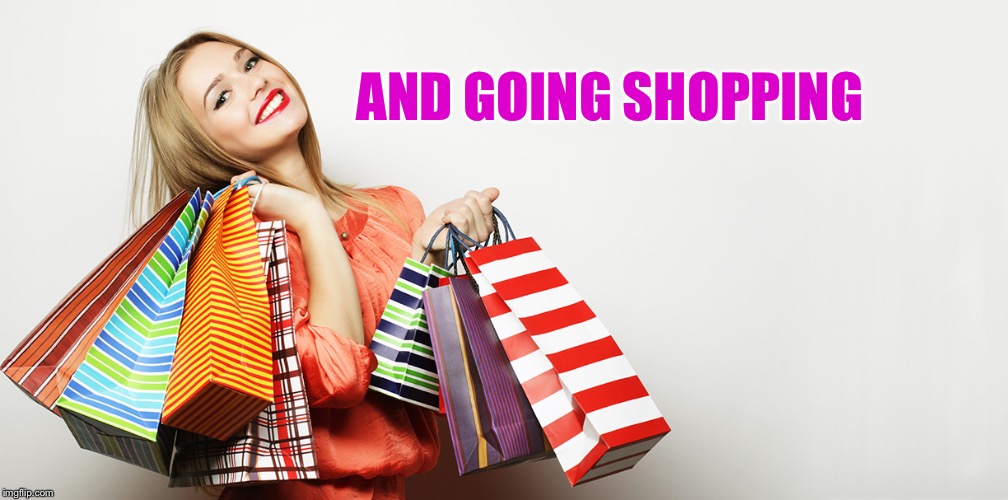 AND GOING SHOPPING | made w/ Imgflip meme maker
