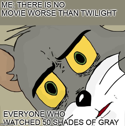 Unsettled Tom Meme | ME: THERE IS NO MOVIE WORSE THAN TWILIGHT; EVERYONE WHO WATCHED 50 SHADES OF GRAY | image tagged in memes,unsettled tom | made w/ Imgflip meme maker
