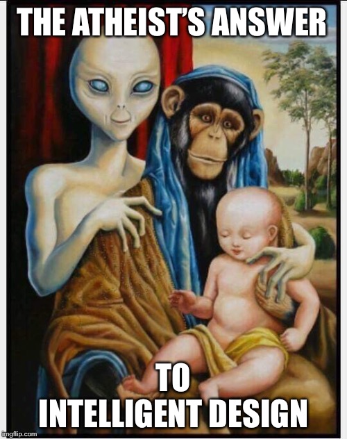 Anunnaki Ape Children | THE ATHEIST’S ANSWER; TO INTELLIGENT DESIGN | image tagged in aliens,apes,humans,atheism,intelligent,design | made w/ Imgflip meme maker