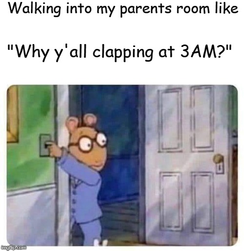 clapping | Walking into my parents room like; "Why y'all clapping at 3AM?" | image tagged in clapping,memes | made w/ Imgflip meme maker