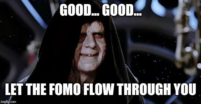 Emperor Palpatine | GOOD... GOOD... LET THE FOMO FLOW THROUGH YOU | image tagged in emperor palpatine | made w/ Imgflip meme maker