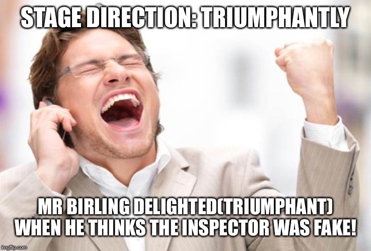 Happy phone guy | STAGE DIRECTION: TRIUMPHANTLY; MR BIRLING DELIGHTED(TRIUMPHANT) WHEN HE THINKS THE INSPECTOR WAS FAKE! | image tagged in happy phone guy | made w/ Imgflip meme maker