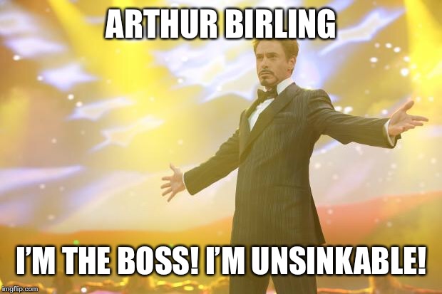 Tony Stark success | ARTHUR BIRLING; I’M THE BOSS! I’M UNSINKABLE! | image tagged in tony stark success | made w/ Imgflip meme maker