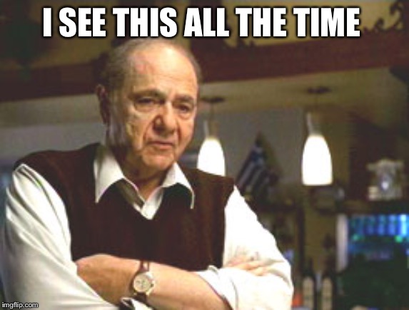 Big Fat Greek Wedding | I SEE THIS ALL THE TIME | image tagged in big fat greek wedding | made w/ Imgflip meme maker