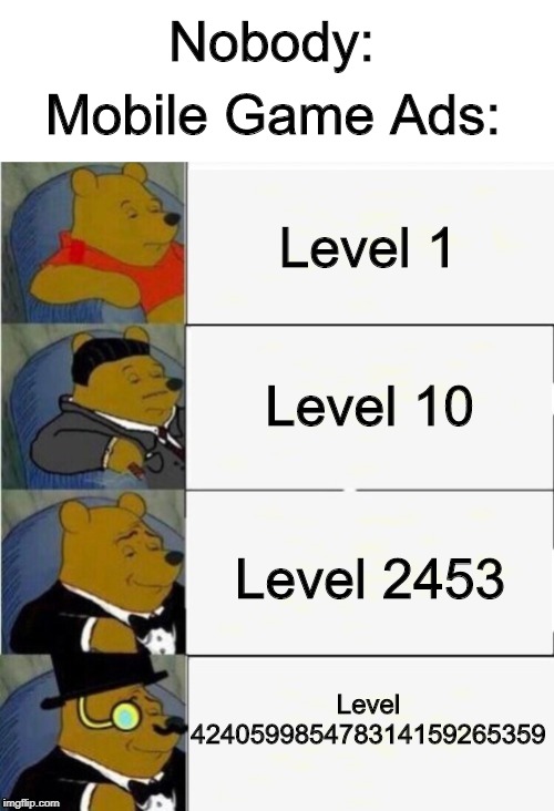 They Always Do This, They Always Use Crazy Level Curves! | Nobody:; Mobile Game Ads:; Level 1; Level 10; Level 2453; Level 424059985478314159265359 | image tagged in tuxedo winnie the pooh 4 panel,memes | made w/ Imgflip meme maker