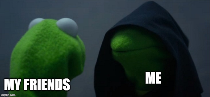 Evil Kermit | MY FRIENDS; ME | image tagged in memes,evil kermit | made w/ Imgflip meme maker