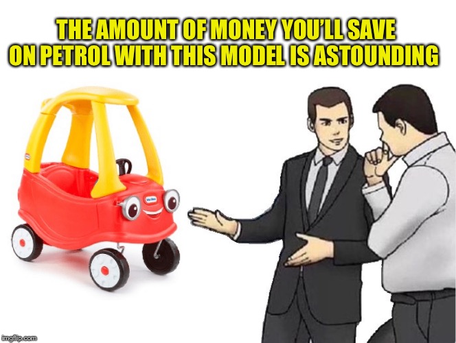 Car Salesman Slaps Hood Meme | THE AMOUNT OF MONEY YOU’LL SAVE ON PETROL WITH THIS MODEL IS ASTOUNDING | image tagged in memes,car salesman slaps hood | made w/ Imgflip meme maker