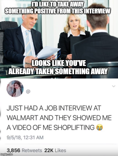 is that a no then ? |  I'D LIKE TO TAKE AWAY SOMETHING POSITIVE FROM THIS INTERVIEW; LOOKS LIKE YOU'VE ALREADY TAKEN SOMETHING AWAY | image tagged in job interview,theft | made w/ Imgflip meme maker