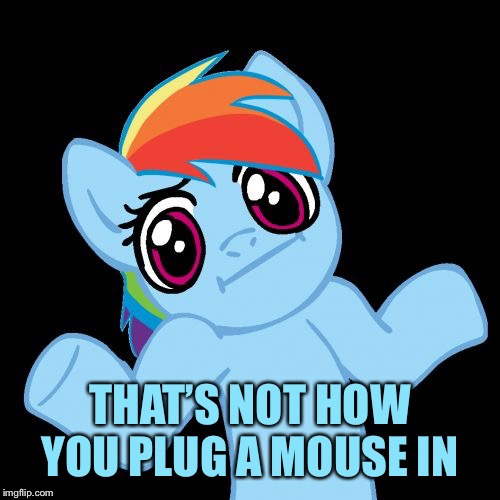 Pony Shrugs Meme | THAT’S NOT HOW YOU PLUG A MOUSE IN | image tagged in memes,pony shrugs | made w/ Imgflip meme maker