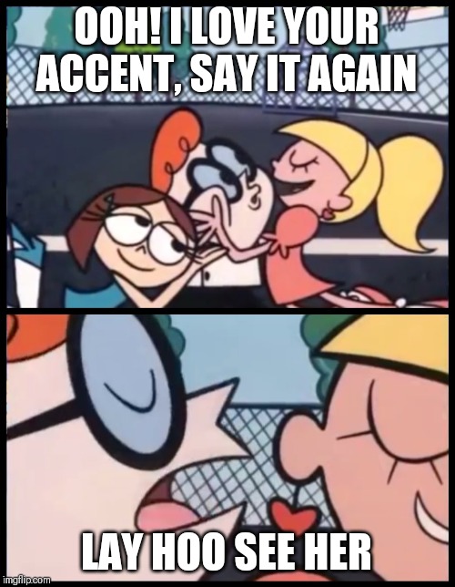Say it Again, Dexter Meme | OOH! I LOVE YOUR ACCENT, SAY IT AGAIN; LAY HOO SEE HER | image tagged in memes,say it again dexter | made w/ Imgflip meme maker