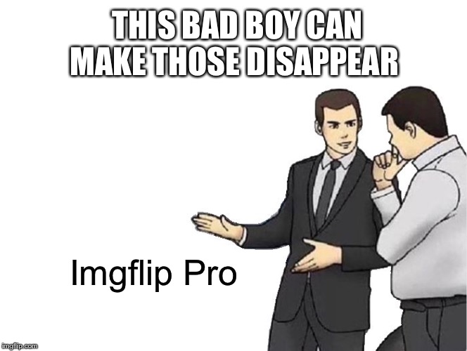 Car Salesman Slaps Hood Meme | Imgflip Pro THIS BAD BOY CAN MAKE THOSE DISAPPEAR | image tagged in memes,car salesman slaps hood | made w/ Imgflip meme maker