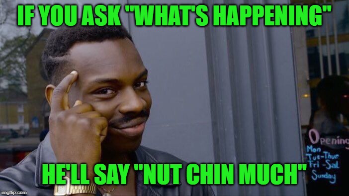 Roll Safe Think About It Meme | IF YOU ASK "WHAT'S HAPPENING" HE'LL SAY "NUT CHIN MUCH" | image tagged in memes,roll safe think about it | made w/ Imgflip meme maker