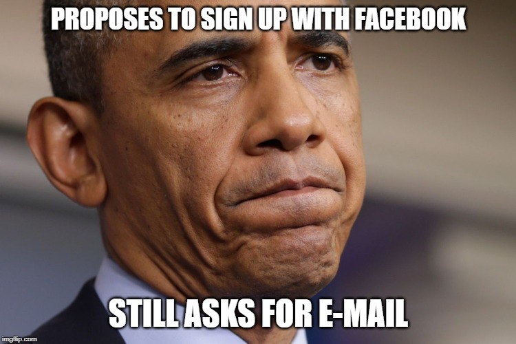 Obama Disappointment  | PROPOSES TO SIGN UP WITH FACEBOOK; STILL ASKS FOR E-MAIL | image tagged in obama disappointment | made w/ Imgflip meme maker