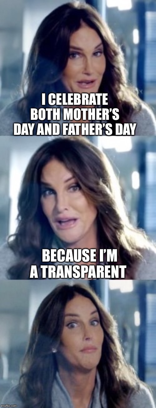 Bad Pun Caitlyn | I CELEBRATE BOTH MOTHER’S DAY AND FATHER’S DAY BECAUSE I’M A TRANSPARENT | image tagged in bad pun caitlyn | made w/ Imgflip meme maker