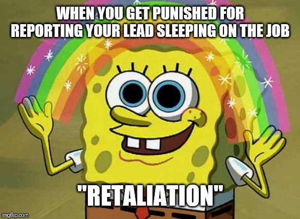 Imagination Spongebob Meme | WHEN YOU GET PUNISHED FOR REPORTING YOUR LEAD SLEEPING ON THE JOB; "RETALIATION" | image tagged in memes,imagination spongebob | made w/ Imgflip meme maker