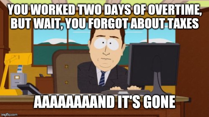 Aaaaand Its Gone Meme | YOU WORKED TWO DAYS OF OVERTIME, BUT WAIT, YOU FORGOT ABOUT TAXES; AAAAAAAAND IT'S GONE | image tagged in memes,aaaaand its gone | made w/ Imgflip meme maker