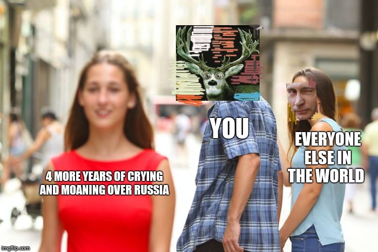 Distracted Boyfriend Meme | 4 MORE YEARS OF CRYING AND MOANING OVER RUSSIA YOU EVERYONE ELSE IN THE WORLD | image tagged in memes,distracted boyfriend | made w/ Imgflip meme maker