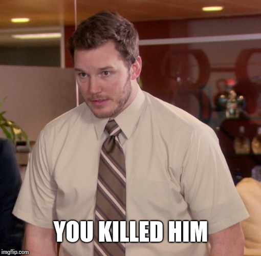 cris pratt | YOU KILLED HIM | image tagged in cris pratt | made w/ Imgflip meme maker
