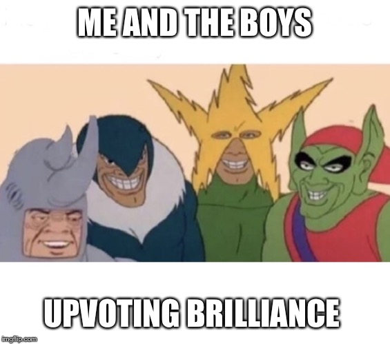 Me and the boys (extra space) | ME AND THE BOYS UPVOTING BRILLIANCE | image tagged in me and the boys extra space | made w/ Imgflip meme maker