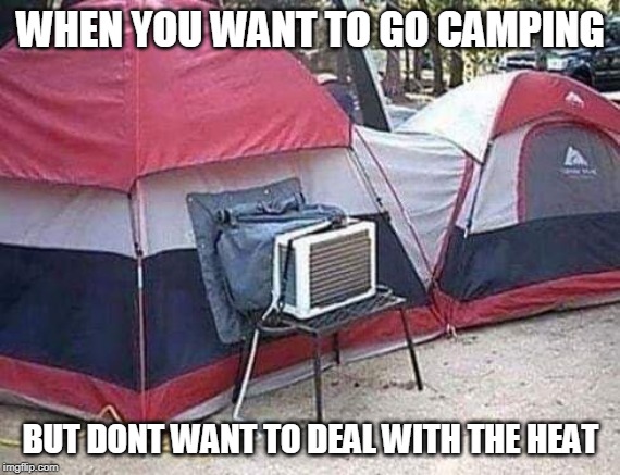 TOO HOT OUT | WHEN YOU WANT TO GO CAMPING; BUT DONT WANT TO DEAL WITH THE HEAT | image tagged in camping,air conditioner | made w/ Imgflip meme maker