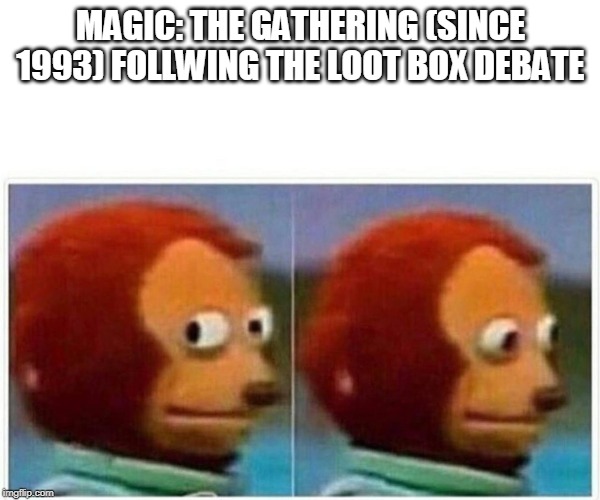 Monkey Puppet Meme | MAGIC: THE GATHERING (SINCE 1993) FOLLWING THE LOOT BOX DEBATE | image tagged in monkey puppet | made w/ Imgflip meme maker