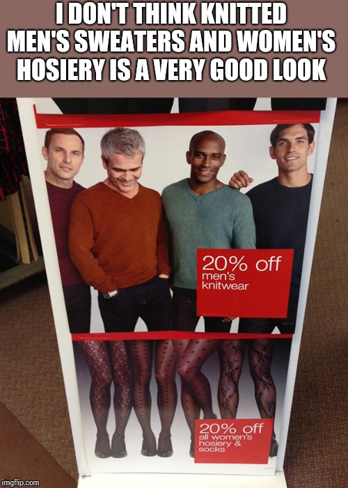 Is this the new look | I DON'T THINK KNITTED MEN'S SWEATERS AND WOMEN'S HOSIERY IS A VERY GOOD LOOK | image tagged in hoisery,men legs | made w/ Imgflip meme maker