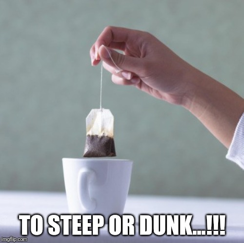 TO STEEP OR DUNK...!!! | made w/ Imgflip meme maker