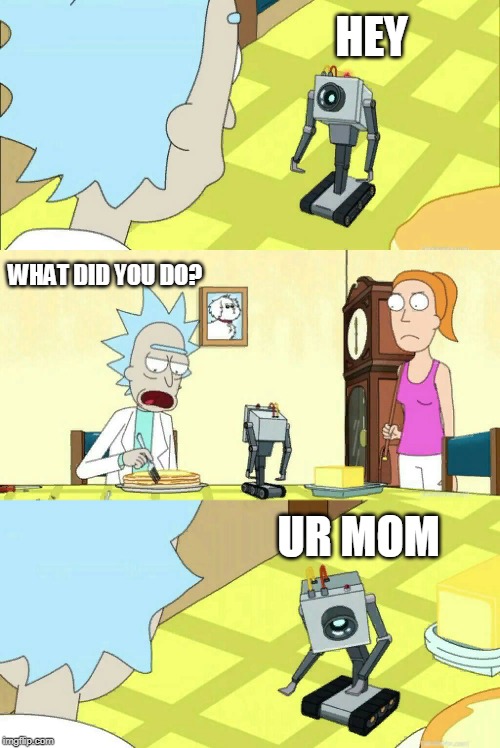 what is my purpose | HEY; WHAT DID YOU DO? UR MOM | image tagged in what is my purpose | made w/ Imgflip meme maker