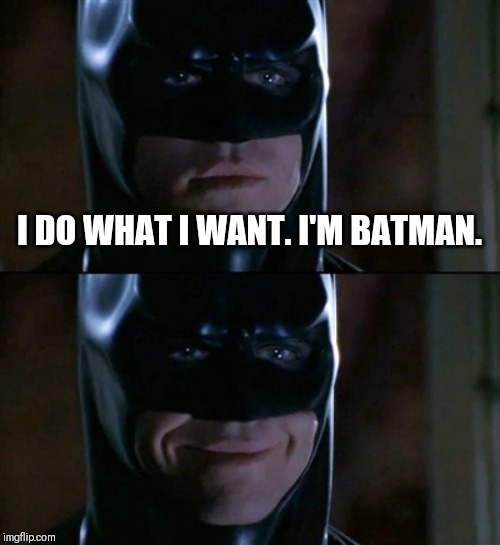 Batman Smiles Meme | I DO WHAT I WANT. I'M BATMAN. | image tagged in memes,batman smiles | made w/ Imgflip meme maker