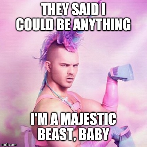 Unicorn MAN | THEY SAID I COULD BE ANYTHING; I'M A MAJESTIC BEAST, BABY | image tagged in memes,unicorn man | made w/ Imgflip meme maker