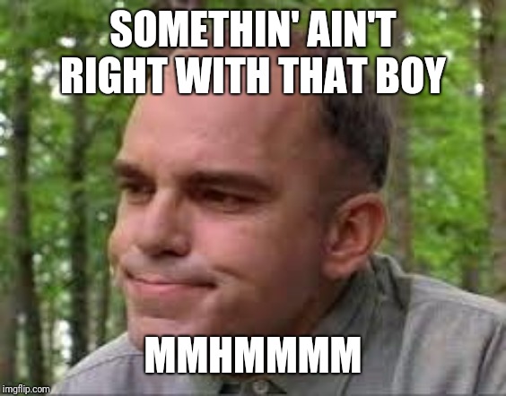 Slingblade |  SOMETHIN' AIN'T RIGHT WITH THAT BOY; MMHMMMM | image tagged in slingblade | made w/ Imgflip meme maker