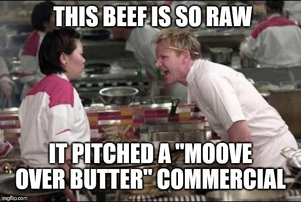 Angry Chef Gordon Ramsay | THIS BEEF IS SO RAW; IT PITCHED A "MOOVE OVER BUTTER" COMMERCIAL | image tagged in memes,angry chef gordon ramsay | made w/ Imgflip meme maker