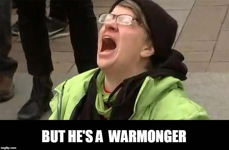 crying liberal | BUT HE'S A  WARMONGER | image tagged in crying liberal | made w/ Imgflip meme maker