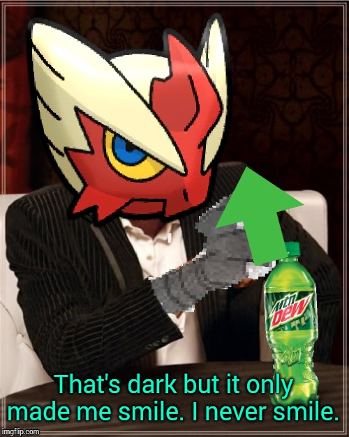 Most Interesting Blaziken in Hoenn | That's dark but it only made me smile. I never smile. | image tagged in most interesting blaziken in hoenn | made w/ Imgflip meme maker